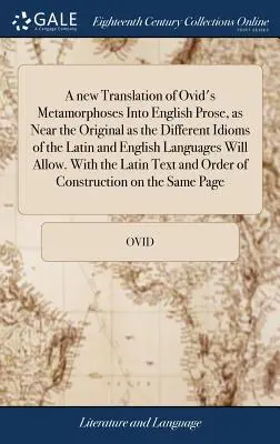 Une nouvelle traduction des Métamorphoses d'Ovide en prose anglaise, aussi proche de l'original que le permettent les différents idiomes des langues latine et anglaise - A new Translation of Ovid's Metamorphoses Into English Prose, as Near the Original as the Different Idioms of the Latin and English Languages Will All