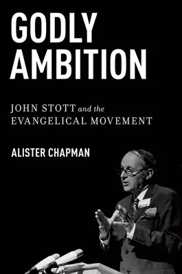 Godly Ambition : John Stott et le mouvement évangélique - Godly Ambition: John Stott and the Evangelical Movement