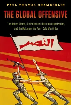 L'offensive mondiale : Les États-Unis, l'Organisation de libération de la Palestine et la mise en place de l'ordre de l'après-guerre froide - The Global Offensive: The United States, the Palestine Liberation Organization, and the Making of the Post-Cold War Order