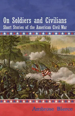 Sur les soldats et les civils - Histoires courtes de la guerre civile américaine - On Soldiers and Civilians - Short Stories of the American Civil War