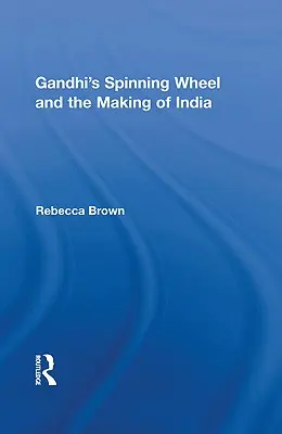 Le rouet de Gandhi et la construction de l'Inde - Gandhi's Spinning Wheel and the Making of India
