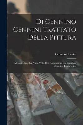 Di Cennino Cennini Trattato Della Pittura : Messo in Luce La Prima Volta Con Annotazioni Dal Cavaliere Giuseppe Tambroni ... - Di Cennino Cennini Trattato Della Pittura: Messo in Luce La Prima Volta Con Annotazioni Dal Cavaliere Giuseppe Tambroni ...