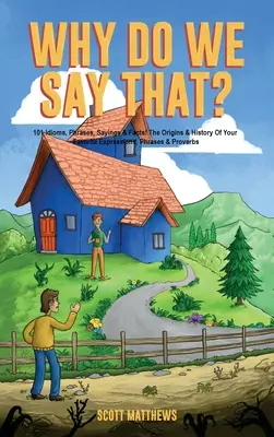 Pourquoi dit-on cela ? Les origines et l'histoire de vos expressions, phrases et proverbes préférés. - Why Do We Say That? The Origins & History Of Your Favorite Expressions, Phrases & Proverbs