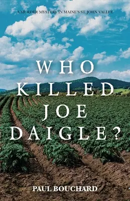 Qui a tué Joe Daigle ? Un meurtre mystérieux dans la vallée de St. John, dans le Maine. - Who Killed Joe Daigle?: A Murder Mystery in Maine's St. John Valley.