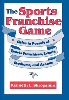 Le jeu des franchises sportives : Les villes à la recherche de franchises sportives, d'événements, de stades et d'arènes - The Sports Franchise Game: Cities in Pursuit of Sports Franchises, Events, Stadiums, and Arenas