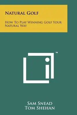 Natural Golf : Comment jouer au golf de façon naturelle et gagnante - Natural Golf: How To Play Winning Golf Your Natural Way