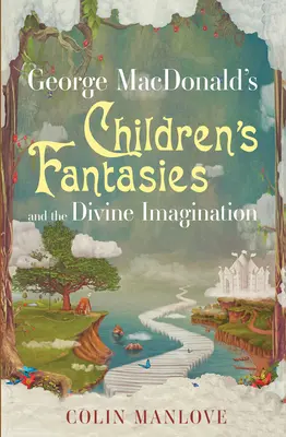 Les fantaisies des enfants de George MacDonald et l'imagination divine - George MacDonald's Children's Fantasies and the Divine Imagination