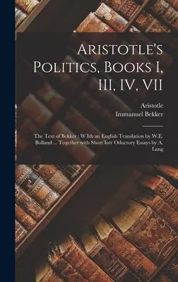 La politique d'Aristote, livres I, III, IV, VII : texte de Bekker ; avec une traduction anglaise de W.E. Bolland ... Avec un bref exposé introductif - Aristotle's Politics, Books I, III, IV, VII: the Text of Bekker; W Ith an English Translation by W.E. Bolland ... Together With Short Intr Oductory Es