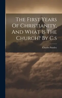 Les premières années du christianisme, et qu'est-ce que l'Eglise ? par C.s - The First Years Of Christianity, And What Is The Church? By C.s
