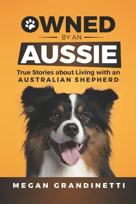 Owned by an Aussie : True Stories about Living with an Australian Shepherd (en anglais) - Owned by an Aussie: True Stories about Living with an Australian Shepherd