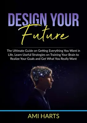Dessinez votre avenir : Le guide ultime pour obtenir tout ce que vous voulez dans la vie, apprenez des stratégies utiles pour entraîner votre cerveau à réaliser vos rêves. - Design Your Future: The Ultimate Guide on Getting Everything You Want in Life, Learn Useful Strategies on Training Your Brain to Realize Y