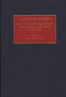 Carnegie Denied : Les communautés qui refusent les subventions pour la construction de bibliothèques Carnegie, 1898-1925 - Carnegie Denied: Communities Rejecting Carnegie Library Construction Grants, 1898-1925