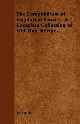 Le compendium des sauces végétariennes - Une collection complète de recettes d'antan - The Compendium of Vegetarian Sauces - A Complete Collection of Old-Time Recipes