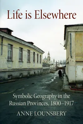 La vie est ailleurs : La géographie symbolique dans les provinces russes, 1800-1917 - Life Is Elsewhere: Symbolic Geography in the Russian Provinces, 1800-1917