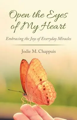 Ouvrez les yeux de mon cœur : Les joies des miracles quotidiens - Open the Eyes of My Heart: Embracing the Joys of Everyday Miracles