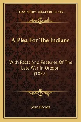 Un plaidoyer pour les Indiens : Avec les faits et les caractéristiques de la dernière guerre dans l'Oregon (1857) - A Plea For The Indians: With Facts And Features Of The Late War In Oregon (1857)