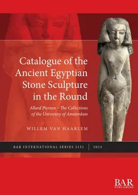 Catalogue des sculptures rondes en pierre de l'Égypte ancienne : Allard Pierson - Les collections de l'Université d'Amsterdam - Catalogue of the Ancient Egyptian Stone Sculpture in the Round: Allard Pierson - The Collections of the University of Amsterdam