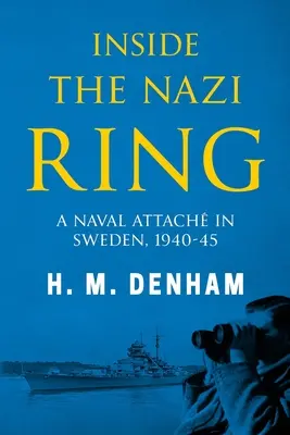 A l'intérieur de l'anneau nazi : Un attaché naval en Suède, 1940-1945 - Inside the Nazi Ring: A Naval Attach in Sweden, 1940-1945