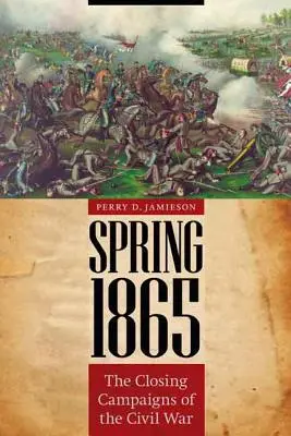 Printemps 1865 : Les dernières campagnes de la guerre civile - Spring 1865: The Closing Campaigns of the Civil War