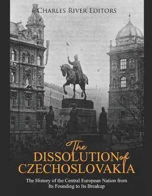 La dissolution de la Tchécoslovaquie : L'histoire de la nation d'Europe centrale, de sa fondation à son éclatement - The Dissolution of Czechoslovakia: The History of the Central European Nation from Its Founding to Its Breakup