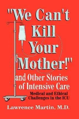 On ne peut pas tuer ta mère ! Et autres histoires de soins intensifs : Défis médicaux et éthiques dans l'unité de soins intensifs - We Can't Kill Your Mother!: And Other Stories of Intensive Care: Medical and Ethical Challenges in the ICU