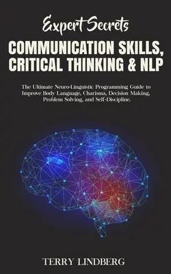 Expert Secrets - Communication Skills, Critical Thinking & NLP : The Ultimate Neuro-Linguistic Programming Guide to Improve Body Language, Charisma, De - Expert Secrets - Communication Skills, Critical Thinking & NLP: The Ultimate Neuro-Linguistic Programming Guide to Improve Body Language, Charisma, De