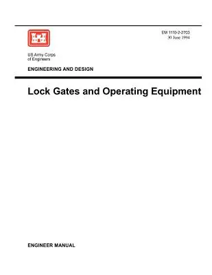 Ingénierie et conception : Portes d'écluses et matériel d'exploitation (Manuel de l'ingénieur EM 1110-2-2703) - Engineering and Design: Lock Gates and Operating Equipmment (Engineer Manual EM 1110-2-2703)