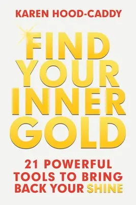 Retrouvez l'or qui est en vous : 21 outils puissants pour vous redonner de l'éclat - Find Your Inner Gold: 21 Powerful Tools to Bring Back Your Shine