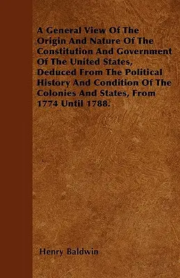 Une vue générale de l'origine et de la nature de la constitution et du gouvernement des États-Unis, déduite de l'histoire politique et de l'état du pays. - A General View Of The Origin And Nature Of The Constitution And Government Of The United States, Deduced From The Political History And Condition Of T