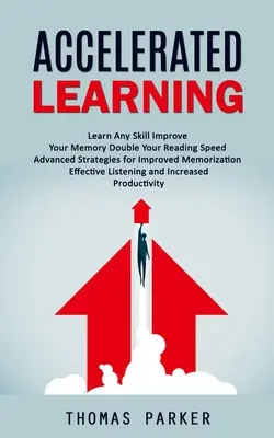 Apprentissage accéléré : Apprenez n'importe quelle compétence Améliorez votre mémoire Doublez votre vitesse de lecture (Stratégies avancées pour une meilleure mémorisation Efficace) - Accelerated Learning: Learn Any Skill Improve Your Memory Double Your Reading Speed (Advanced Strategies for Improved Memorization Effective