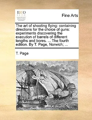 L'art du tir à la volée : contenant des instructions pour le choix des armes à feu : des expériences découvrant l'exécution de canons de différentes longueurs et de différents types d'armes à feu, ainsi qu'une description de la façon dont les armes à feu peuvent être utilisées. - The Art of Shooting Flying: Containing Directions for the Choice of Guns: Experiments Discovering the Execution of Barrels of Different Lengths an