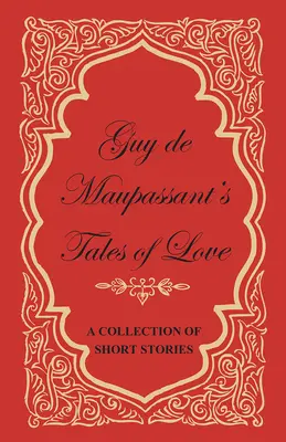 Les contes de l'amour de Guy de Maupassant - Un recueil de nouvelles - Guy de Maupassant's Tales of Love - A Collection of Short Stories