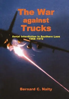 La guerre contre les camions : L'interdiction aérienne dans le sud du Laos, 1968-1972 - The War Against Trucks: Aerial Interdiction in Souther Laos, 1968-1972