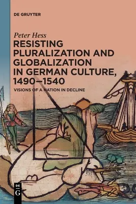 Résister à la pluralisation et à la mondialisation dans la culture allemande, 1490-1540 : Visions d'une nation en déclin - Resisting Pluralization and Globalization in German Culture, 1490-1540: Visions of a Nation in Decline