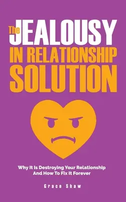 La solution à la jalousie dans les relations : Pourquoi elle détruit votre relation et comment y remédier à jamais - The Jealousy In Relationship Solution: Why It Is Destroying Your Relationship And How To Fix It Forever