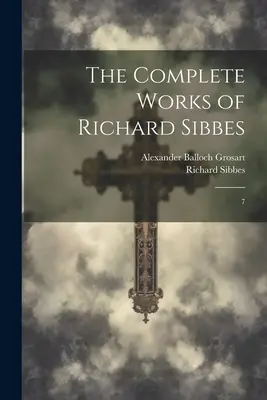 Œuvres complètes de Richard Sibbes : 7 - The Complete Works of Richard Sibbes: 7