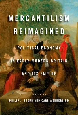 Mercantilism Reimagined : L'économie politique dans la Grande-Bretagne du début des temps modernes et dans son empire - Mercantilism Reimagined: Political Economy in Early Modern Britain and Its Empire