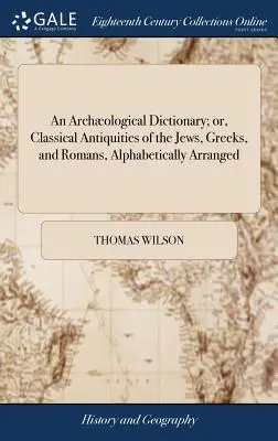 Dictionnaire archéologique, ou Antiquités classiques des Juifs, des Grecs et des Romains, classées par ordre alphabétique - An Archological Dictionary; or, Classical Antiquities of the Jews, Greeks, and Romans, Alphabetically Arranged