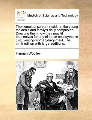 La servante complète : Ou le compagnon quotidien de la jeune fille et de sa famille. Le premier est un ouvrage de référence sur l'histoire de l'art et de l'économie. - The Compleat Servant-Maid: Or, the Young Maiden's and Family's Daily Companion. Directing Them How They May Fit Themselves for Any of These Emplo