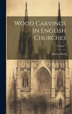 Sculptures sur bois dans les églises anglaises ; Volume 1 - Wood Carvings in English Churches; Volume 1