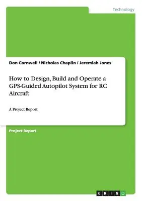 Comment concevoir, construire et exploiter un système de pilotage automatique guidé par GPS pour les avions RC : Un rapport de projet - How to Design, Build and Operate a GPS-Guided Autopilot System for RC Aircraft: A Project Report