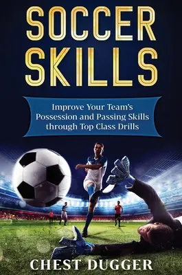 Soccer Skills : Améliorez la possession de balle et les techniques de passe de votre équipe grâce à des exercices de premier ordre. - Soccer Skills: Improve Your Team's Possession and Passing Skills through Top Class Drills