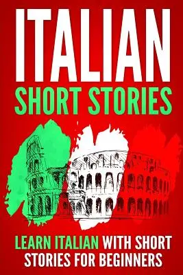 Histoires courtes en italien : Apprendre l'italien avec des histoires courtes pour débutants - Italian Short Stories: Learn Italian with Short Stories for Beginners