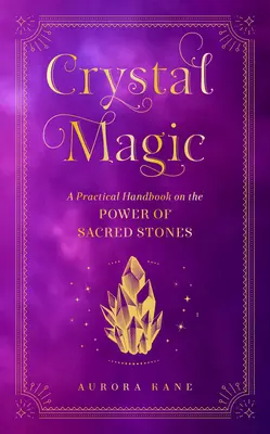 La magie des cristaux : un manuel pratique sur le pouvoir des pierres sacrées - Crystal Magic: A Practical Handbook on the Power of Sacred Stones