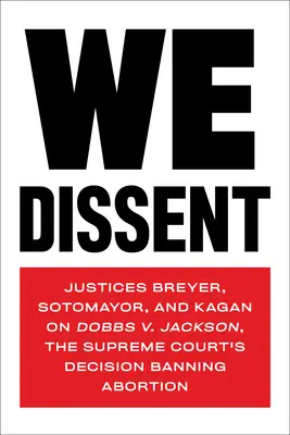 Nous sommes en désaccord : Les juges Breyer, Sotomayor et Kagan à propos de l'arrêt Dobbs V. Jackson de la Cour suprême interdisant l'avortement - We Dissent: Justices Breyer, Sotomayor, and Kagan on Dobbs V. Jackson, the Supreme Court's Decision Banning Abortion