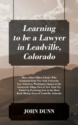 Apprendre à devenir avocat à Leadville, Colorado : Comment un boursier de Root Tilden, diplômé de la faculté de droit de l'université de New York sur Washington Square, a appris à devenir avocat à Leadville, dans le Colorado. - Learning to be a Lawyer in Leadville, Colorado: How a Root Tilden Scholar Who Graduated from New York University Law School on Washington Square in th