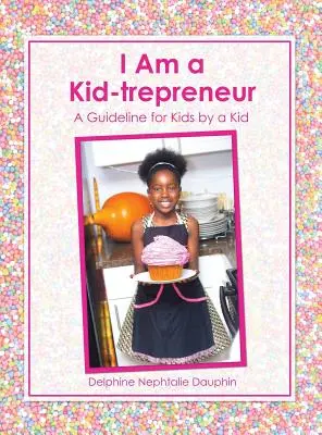 Je suis un enfant-entrepreneur : Un guide pour les enfants par un enfant - I Am a Kid-trepreneur: A Guideline for Kids by a Kid