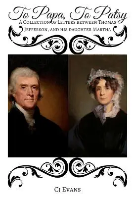 To Papa To Patsy : Une collection de lettres entre Thomas Jefferson et sa fille Martha - To Papa To Patsy: A Collection of Letters between Thomas Jefferson, and his daughter Martha