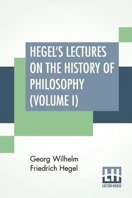 Les conférences de Hegel sur l'histoire de la philosophie (volume I) : En trois volumes - Vol. I. Trans. De l'allemand Par E. S. Haldane, Frances H. Simson - Hegel's Lectures On The History Of Philosophy (Volume I): In Three Volumes - Vol. I. Trans. From The German By E. S. Haldane, Frances H. Simson