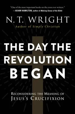 Le jour où la révolution a commencé : Reconsidérer la signification de la crucifixion de Jésus - The Day the Revolution Began: Reconsidering the Meaning of Jesus's Crucifixion